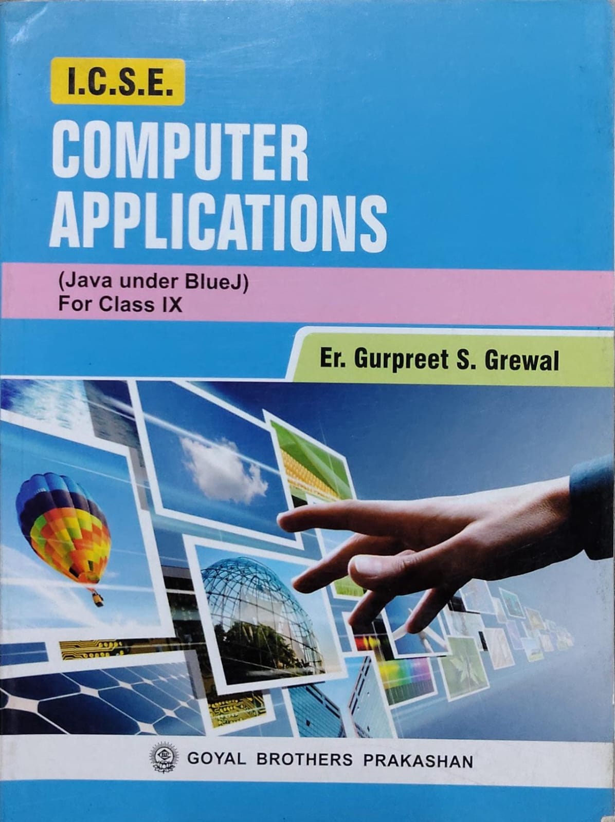 I.C.S.E. Computer Applications (Java under BlueJ)Author: Er. Gurpreet S. Grewal Class: Class IX Board: ICSE Publisher: Goyal Brothers Prakashan