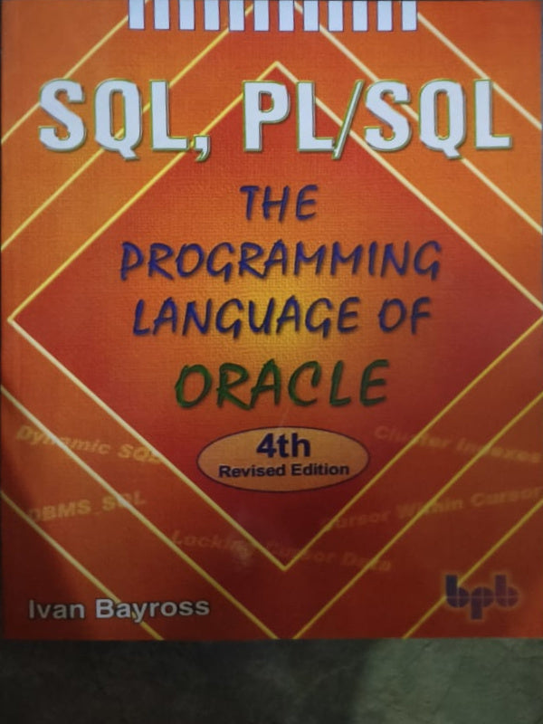SQL, PL/SQL: The Programming Language of Oracle | SQL and PL/SQL | 4th Revised Edition | Ivan Bayross | BPB | SQL and PL/SQL | Ivan Bayross | 4th Revised Edition