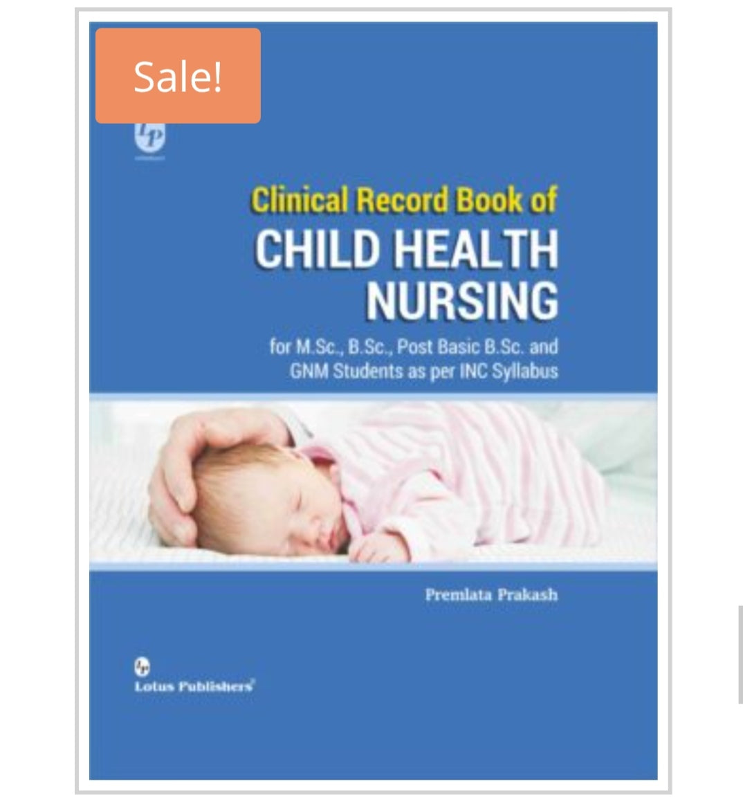 Clinical Record Book of CHILD HEALTH NURSING
_for M.Sc., B.Sc., Post Basic B.Sc. and GNM Students as per INC Syllabus_
Publisher:
Lotus Publishers
Author:
Premlata Prakash