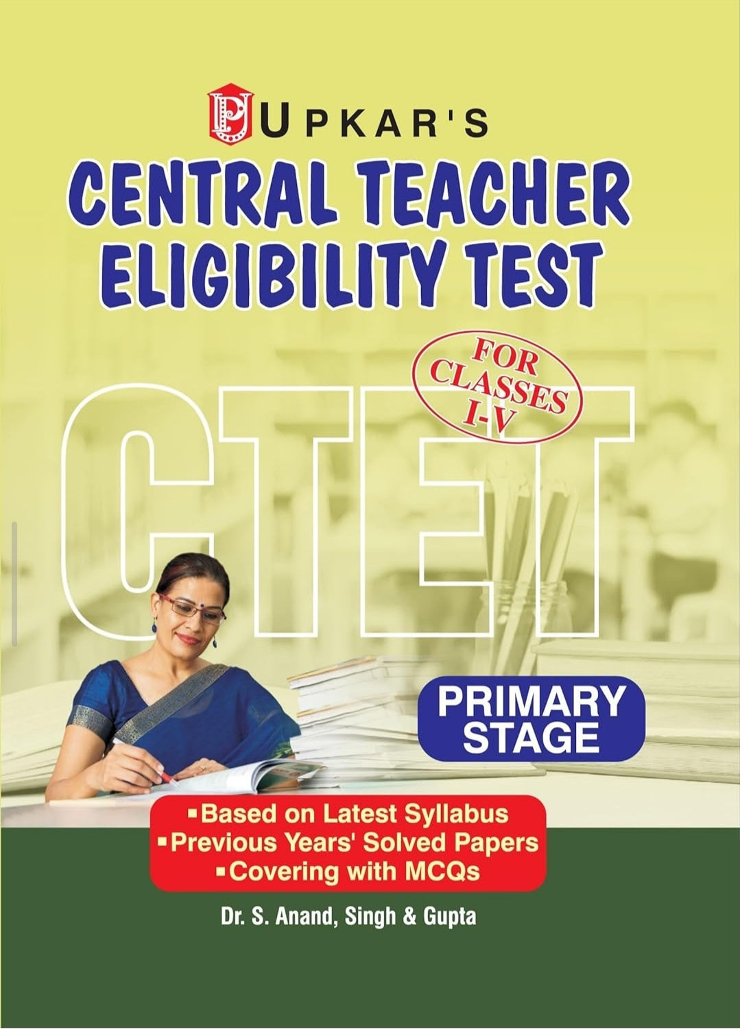 Singh & Gupta Dr. S. Anand
Central Teacher Eligibility Test (For Classes I-V) Primary Stage (CTET)
