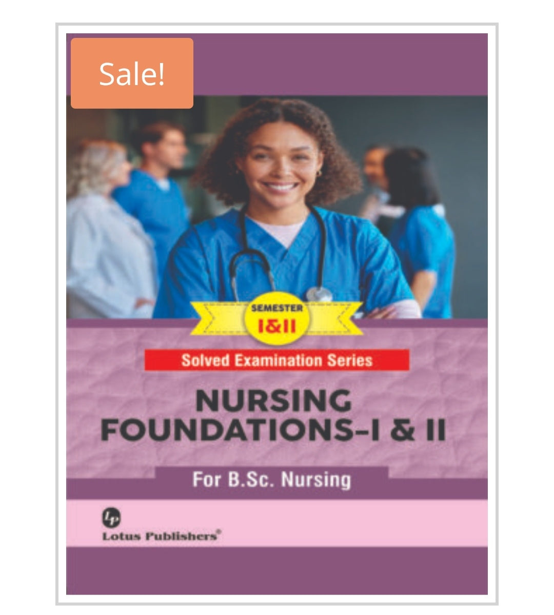 NURSING FOUNDATIONS-I & II
Solved Examination Series
For B.Sc. Nursing Semester-I & II
Publisher: Lotus Publishers
Author:
Not visible on cover.