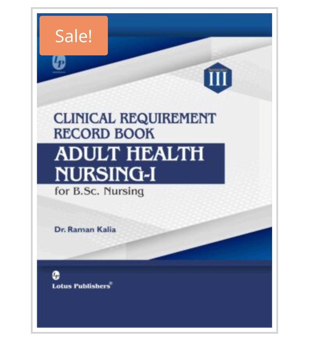 CLINICAL REQUIREMENT RECORD BOOK ADULT HEALTH NURSING-I for B.Sc. Nursing Semester III
Author: Dr. Raman Kalia
Publisher: Lotus Publishers