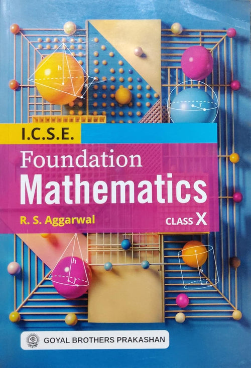 I.C.S.E. Foundation MathematicsAuthor: R. S. Aggarwal Class: Class 10 Board: ICSE Publisher: Goyal Brothers Prakashan