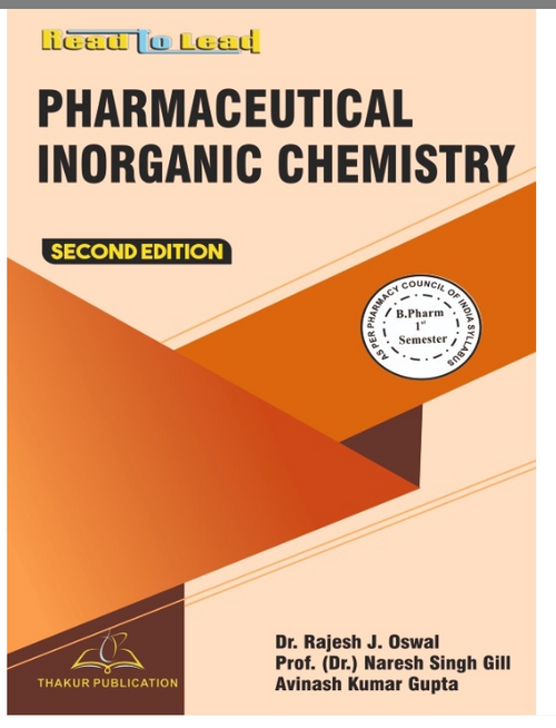 Pharmaceutical Inorganic Chemistry Pharmaceutics-I Book B.Pharm 1st Semester,   Authors: Dr. Rajesh J. Oswal Dr. Naresh Singh Gill &amp; Dr. Mukesh Kumar Kumawat, THAKUR PUBLICATIONS PVT LTD