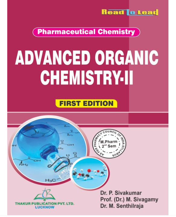 ADVANCED ORGANIC CHEMISTRY-II (PHARMACEUTICAL CHEMISTRY) M.PHARM SECOND SEMESTER,Authors : Dr. P. Sivakumar, (Prof.) Dr. M. Sivagamy, Dr. M. Senthilraja,  THAKUR PUBLICATIONS PVT LTD