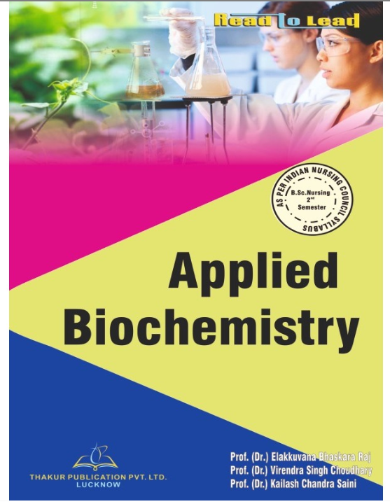 APPLIED BIOCHEMISTRY BOOK B.SC NURSING 2ND SEM, Authors -Prof. (Dr.) Elakkuvana Bhaskara Raj, Prof. (Dr.) Virendra Singh Choudhary , Prof. (Dr.) Kailash Chandra Saini, THAKUR PUBLICATIONS PVT LTD