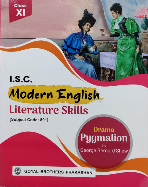 I.S.C. Modern English Literature Skills – Drama PygmalionAuthor: George Bernard Shaw Class: Class XI Board: ISC Subject Code: 891 Publisher: Goyal Brothers Prakashan