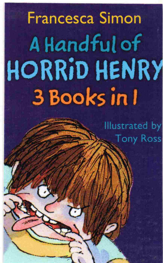 A Handful of Horrid Henry: 3 Books in 1      Author: Francesca Simon      Illustrator: Tony Ross  (NOVEL)