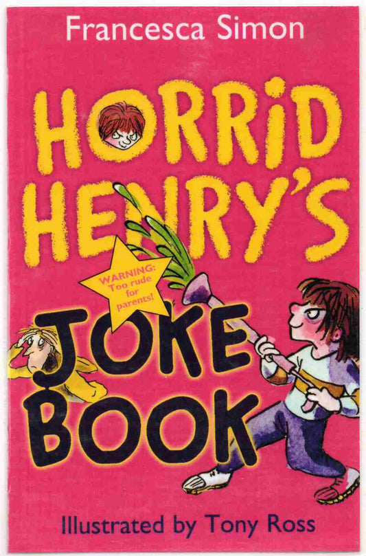 Horrid Henry’s Joke Book Author: Francesca Simon Illustrator: Tony Ross Series: Horrid Henry (NOVEL)