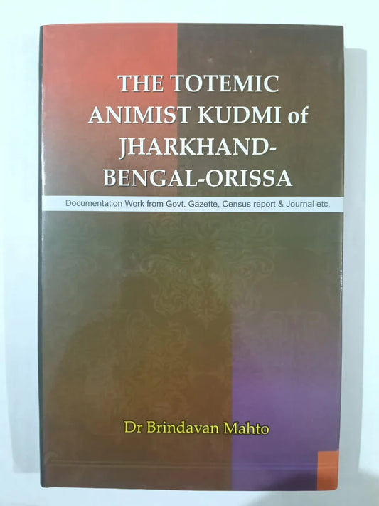 The Totemic Animist Kudmi of Jharkhand-Bengal-Orissa  by Dr Brindavan Mahto,Documentation work based on Government Gazette records, Census reports, journals, and historical references,Jharkhand Jharokha