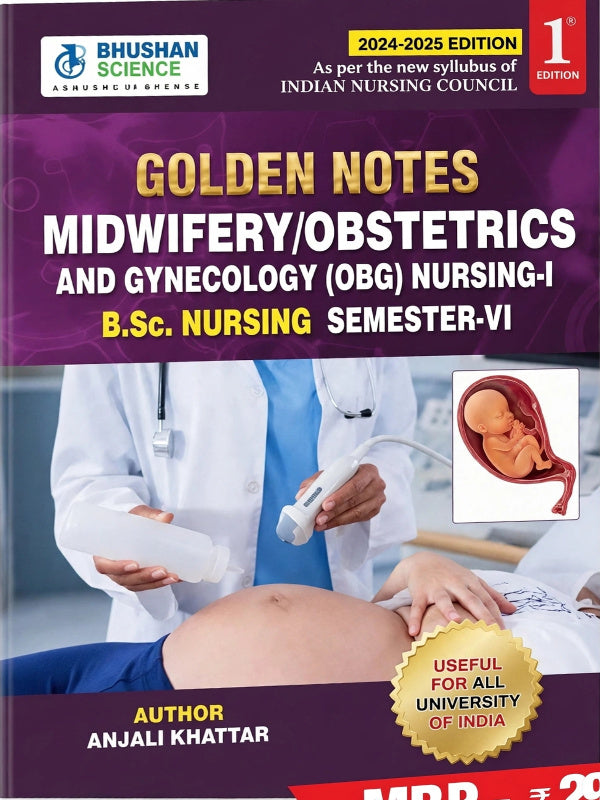 GOLDEN NOTES MIDWIFERY/OBSTETRICS AND GYNECOLOGY (OBG) NURSING-I B.Sc. NURSING SEMESTER-VI | 2024-2025 Edition; 1st Edition | ANJALI KHATTAR | BHUSHAN SCIENCE | Midwifery/Obstetric