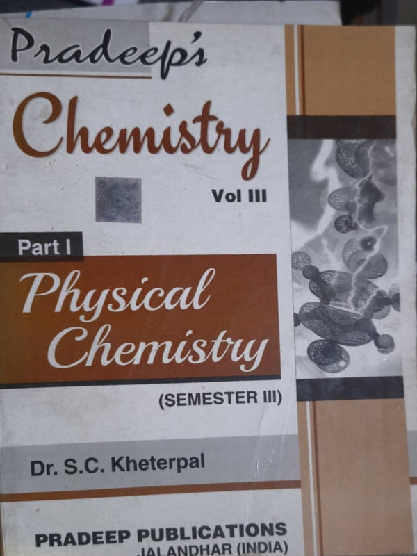 Pradeep's Chemistry Vol III Part I Physical Chemistry (Semester III) | Dr. S.C. Kheterpal | Pradeep Publications, Jalandhar (India) | Physical Chemistry | Dr. S.C. Kheterpal