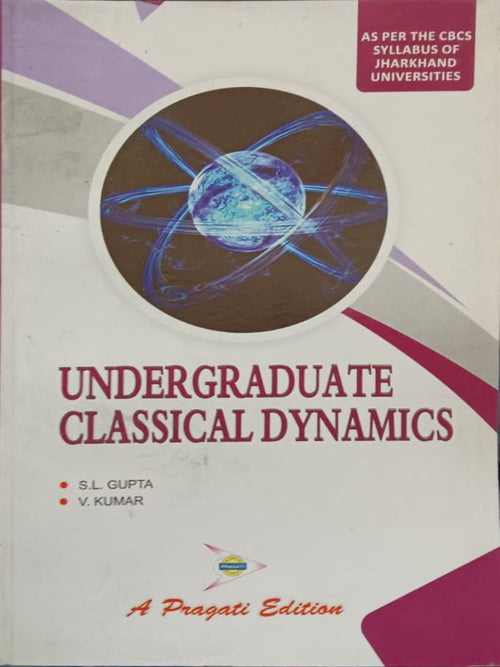 UNDERGRADUATE CLASSICAL DYNAMICS | A Pragati Edition | S.L. GUPTA, V. KUMAR | Classical Dynamics | S.L. GUPTA, V. KUMAR | A Pragati Edition