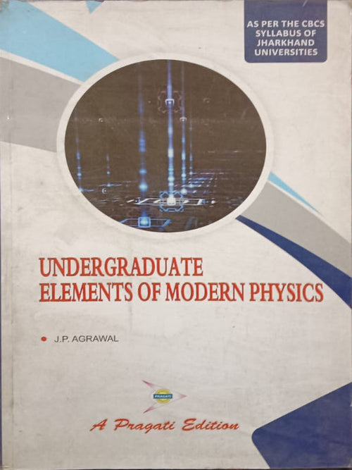 UNDERGRADUATE ELEMENTS OF MODERN PHYSICS | A Pragati Edition | J.P. AGRAWAL | Modern Physics | J.P. AGRAWAL | A Pragati Edition