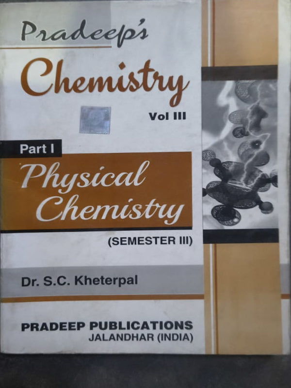 Pradeep's Chemistry Vol III Part I Physical Chemistry (Semester III) | Dr. S.C. Kheterpal | Pradeep Publications, Jalandhar (India) | Physical Chemistry | Dr. S.C. Kheterpal