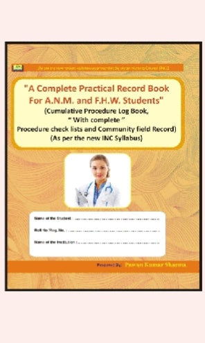 "A Complete Practical Record Book For A.N.M. and F.H.W. Students"  
_(Cumulative Procedure Log Book, With complete Procedure check lists and Community field Record)_  
_(As per the new INC Syllabus)_

_Prepared By: Pawa