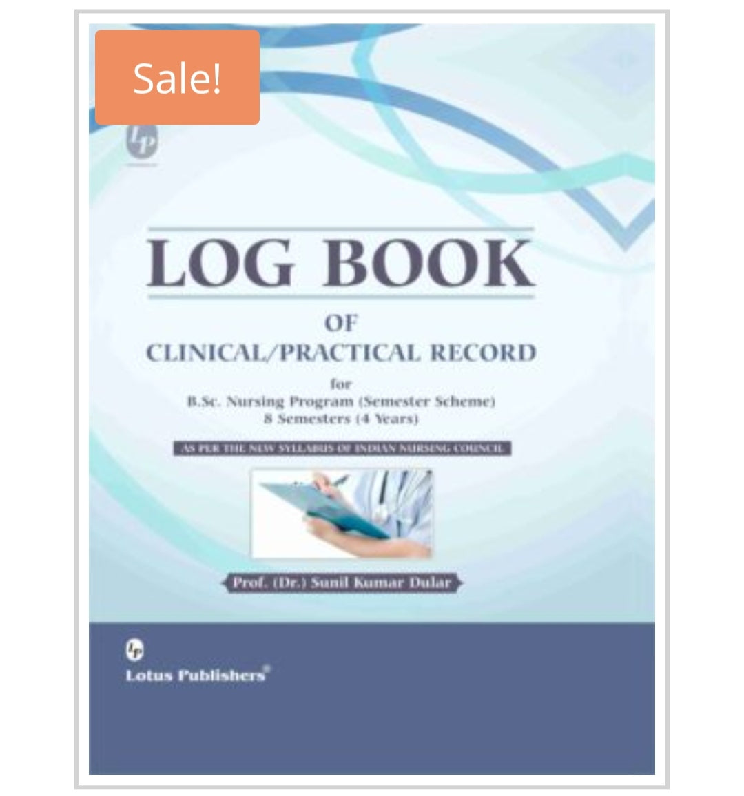 LOG BOOK OF CLINICAL/PRACTICAL RECORD for B.Sc. Nursing Program (Semester Scheme) 8 Semesters (4 Years)  
Author:  
Prof. (Dr.) Sunil Kumar Dular  
Publisher:  Lotus Publishers