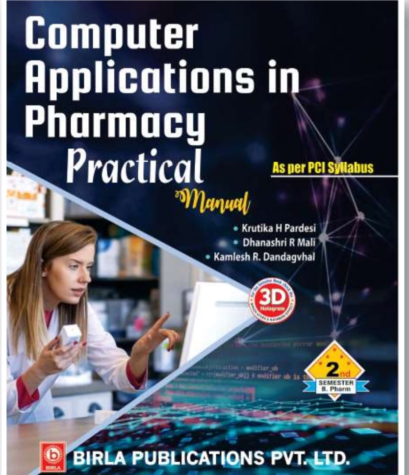 Computer Applications in Pharmacy Practical Manual | 2nd Semester http://B.Pharm | Krutika H Pardesi, Dhanashri R Mali, Kamlesh R. Dandagvhal | As per PCI Syllabus | Birla Publications Pvt. Ltd.