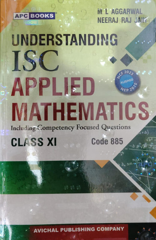 Understanding ISC Applied Mathematics - Class 11 - Code 885 - Including Competency Focused Questions - NCF 2023 & NEP 2020 Aligned - By M L Aggarwal & Neeraj Raj Jain - APC Books / Avichal Publishing Company