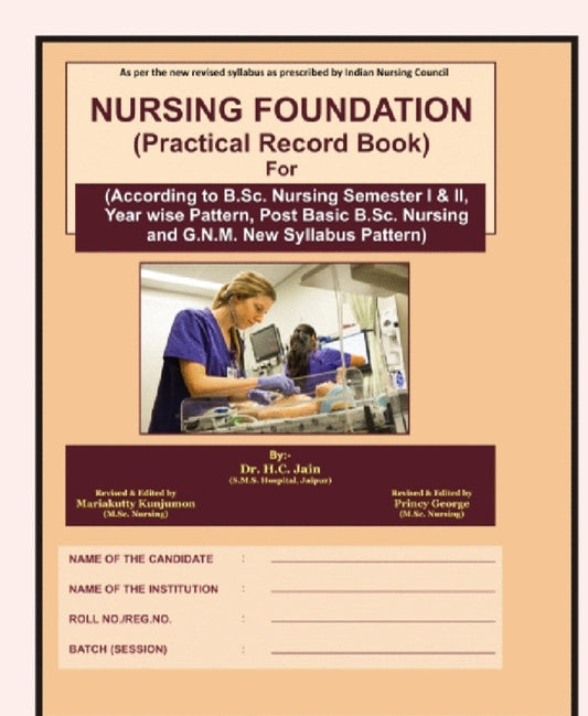 Nursing Foundation (Practical Record Book) For http://B.Sc. Nursing Semester I & II, Post Basic /B.Sc. Nursing and G.N.M. - As per the New Revised INC Syllabus - Dr. H.C. Jain - Revised & Edited by Mariakutty Kunjumon & Princy Geo