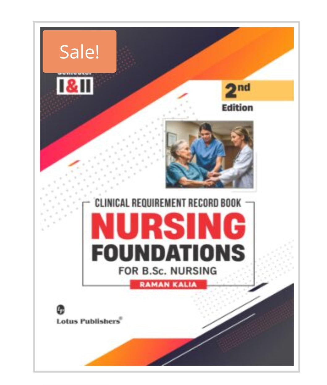 CLINICAL REQUIREMENT RECORD BOOK  
NURSING FOUNDATIONS  
FOR B.Sc. NURSING  
2nd Edition  
Semester I & II  
Publisher:  Lotus Publishers  
Author:  Raman Kalia