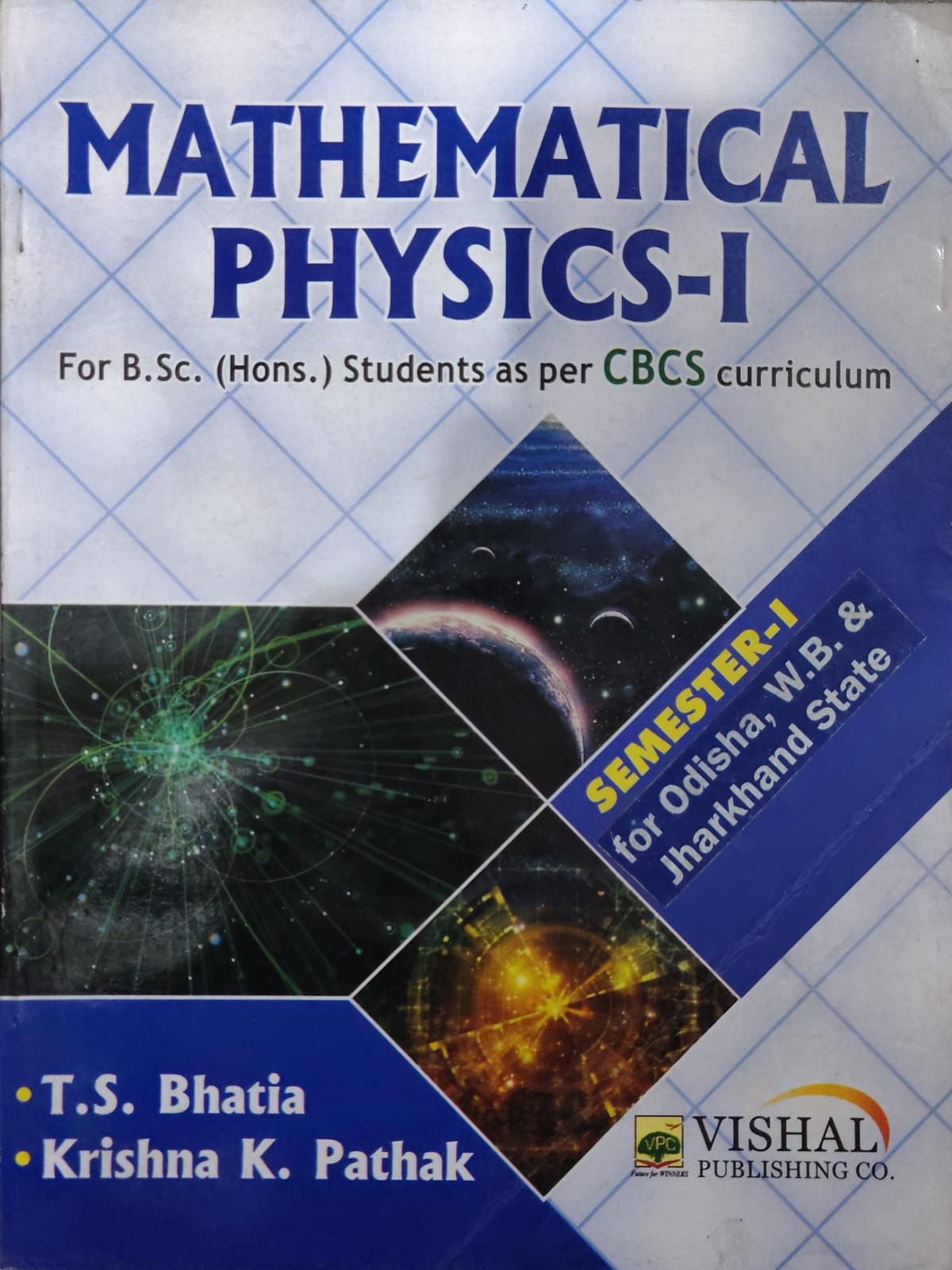 VPC's Mathematical Physics-I - For http://B.Sc. (Hons.) Students - As Per CBCS Curriculum - Semester-I - For Odisha, W.B. & Jharkhand State - By T.S. Bhatia & Krishna K. Pathak - Vishal Publishing Co.
