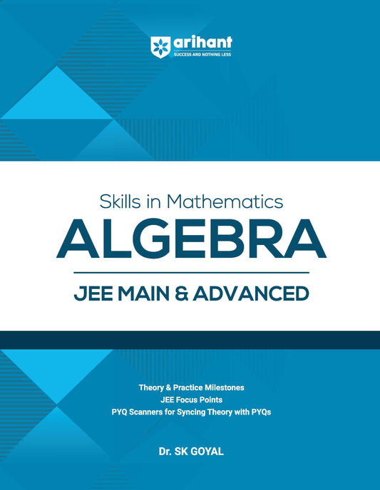 Skills in Mathematics Algebra for JEE Main & Advanced 2027 | Theory, Practice Milestones & PYQ Scanners | Ideal for IIT JEE Aspirants by Dr. SK Goyal /arihant