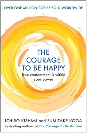 COURAGE TO BE HAPPY By (author) ICHIRO KISHIMI AND FUMITAKE KOGA (NOVEL)