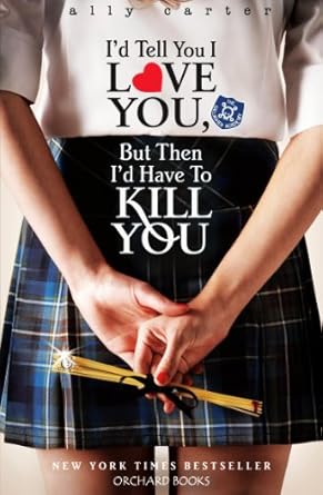 I’d Tell You I Love You, But Then I’d Have to Kill You  Author: Ally Carter (Novel)