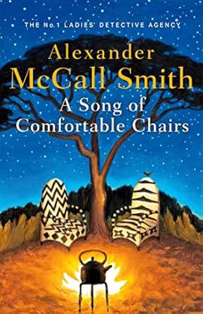 A Song of Comfortable Chairs Author: Alexander McCall Smith Series: The No. 1 Ladies’ Detective Agency, Book 23 (NOVEL)