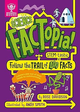 Science Factopia!: Follow the Trail of 400 STEM-tastic Facts Author: Rose Davidson Illustrator: Andy Smith (NOVEL)