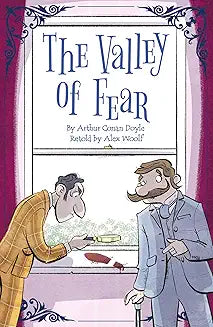The Valley of Fear Author: Arthur Conan Doyle Retold by: Alex Woolf Publisher: Sweet Cherry Publishing (NOVEL)