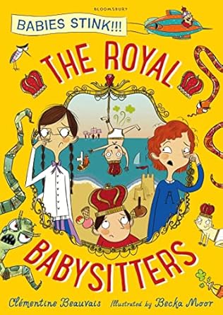 The Royal Babysitters Author: Clémentine Beauvais Illustrator: Becka Moor Series: Babies Stink!!!   Publisher: Bloomsbury (NOVEL)