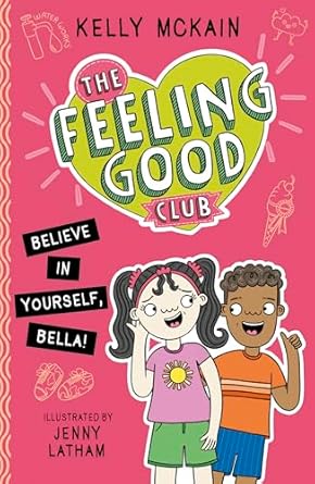 The Feeling Good Club: Believe in Yourself, Bella! Author: Kelly McKain Illustrator: Jenny Latham (NOVEL)