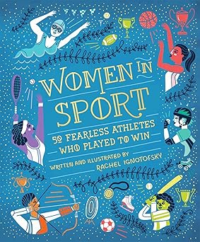 Women in Sport: 50 Fearless Athletes Who Played to Win Written and Illustrated by: Rachel Ignotofsky (NOVEL)