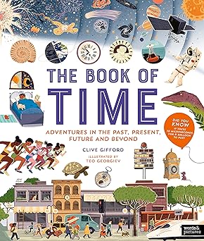 The Book of Time Subtitle: Adventures in the Past, Present, Future and Beyond Author: Clive Gifford Illustrator: Ted Georgiev Publisher: Words & Pictures (NOVEL)