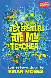 A Sea Creature Ate My Teacher Chosen by: Brian Moses Publisher: Macmillan Poetry (NOVEL)