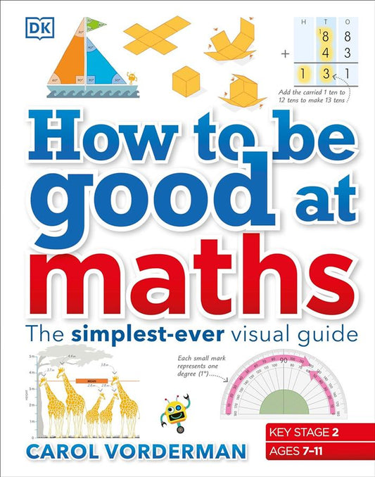 How to be Good at Maths: The Simplest-Ever Visual Guide  Author: Carol Vorderman  Publisher: DK (novel)