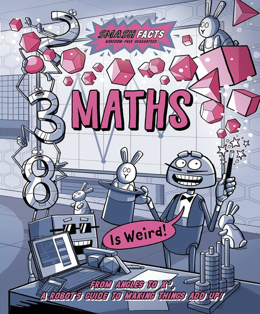 Maths Is Weird! Series: Smash Facts Tagline: From angles to x², a robot's guide to making things add up! AUTHOR: MIDDLE (NOVEL)