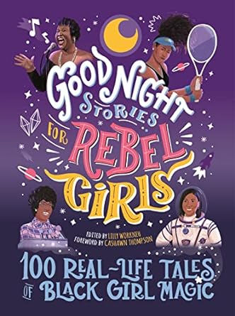 Good Night Stories for Rebel Girls: 100 Real-Life Tales of Black Girl Magic Edited by: Lilly Workneh  Foreword by: Cashawn Thompson  Publisher: Rebel Girls   (NOVEL)