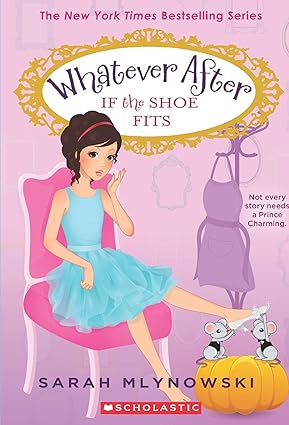 Whatever After: If the Shoe Fits Author: Sarah Mlynowski Publisher: Scholastic (NOVEL)